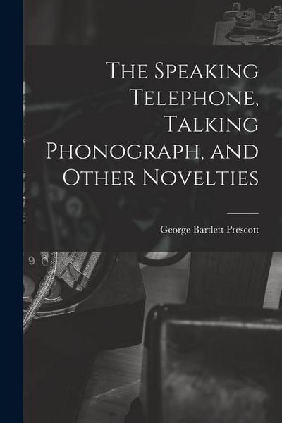 The Speaking Telephone, Talking Phonograph, and Other Novelties