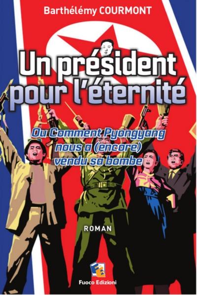 Un president pour l’eternite - Ou Comment Pyongyang nous a (encore) vendu sa bombe