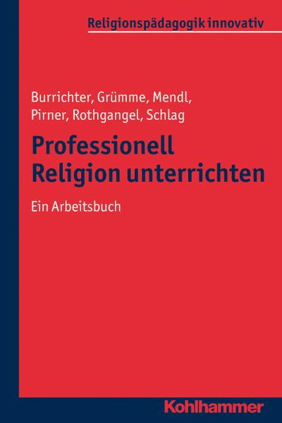 Professionell Religion unterrichten: Ein Arbeitsbuch (Religionspädagogik innovativ, Band 2)