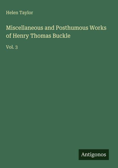 Miscellaneous and Posthumous Works of Henry Thomas Buckle