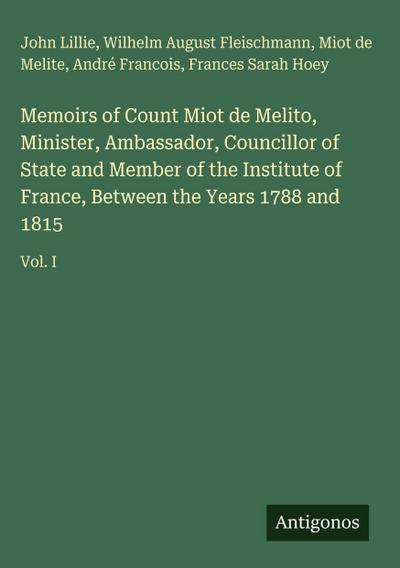 Memoirs of Count Miot de Melito, Minister, Ambassador, Councillor of State and Member of the Institute of France, Between the Years 1788 and 1815