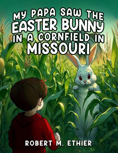 My Papa Saw the Easter Bunny in a Cornfield in Missouri