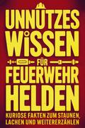 Unnützes Wissen für Feuerwehrhelden: Kuriose Fakten zum Staunen, Lachen und Weitererzählen