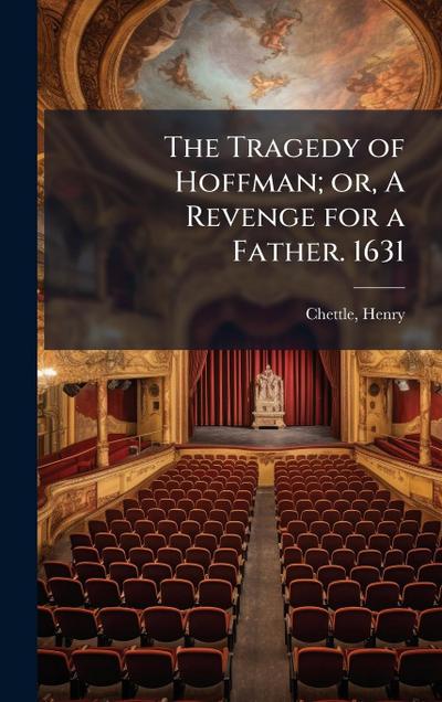 The Tragedy of Hoffman; or, A Revenge for a Father. 1631