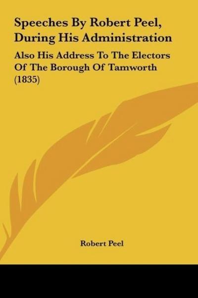 Speeches By Robert Peel, During His Administration - Robert Peel