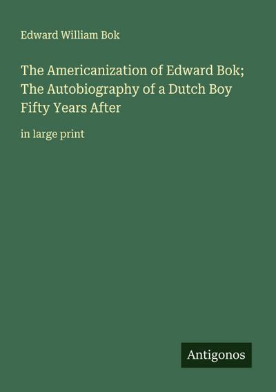 The Americanization of Edward Bok; The Autobiography of a Dutch Boy Fifty Years After