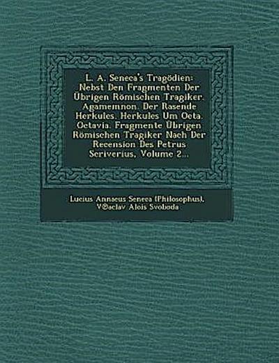 L. A. Seneca’s Tragodien: Nebst Den Fragmenten Der Ubrigen Romischen Tragiker. Agamemnon. Der Rasende Herkules. Herkules Um Oeta. Octavia. Fragm