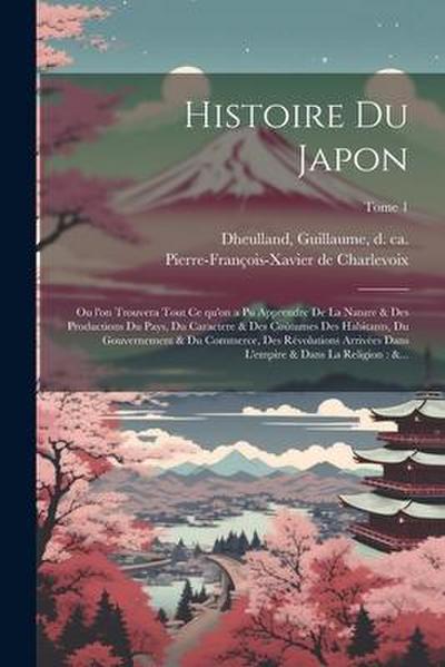 Histoire du Japon: Ou l’on trouvera tout ce qu’on a pu apprendre de la nature & des productions du pays, du caractere & des cou&#770;tume
