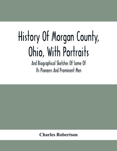 History Of Morgan County, Ohio, With Portraits And Biographical Sketches Of Some Of Its Pioneers And Prominent Men