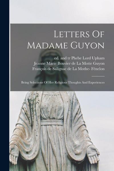 Letters Of Madame Guyon: Being Selections Of Her Religious Thoughts And Experiences