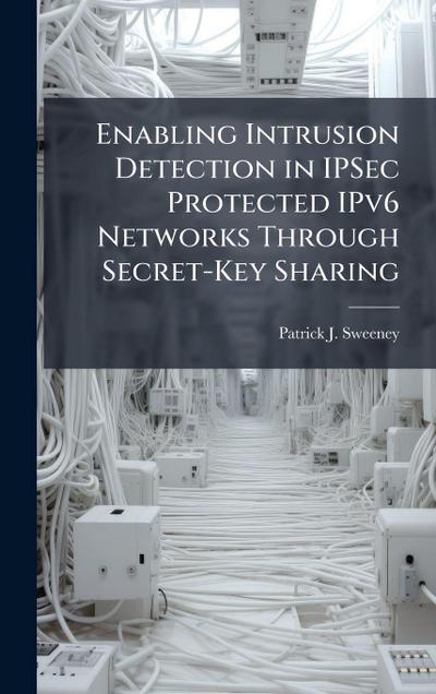 Enabling Intrusion Detection in IPSec Protected IPv6 Networks Through Secret-Key Sharing