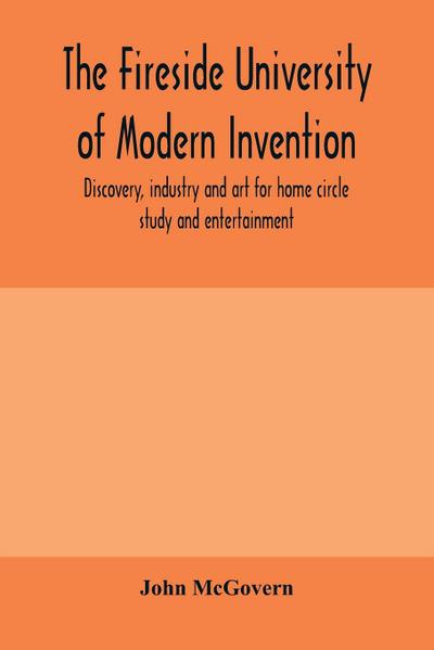 The fireside university of modern invention, discovery, industry and art for home circle study and entertainment