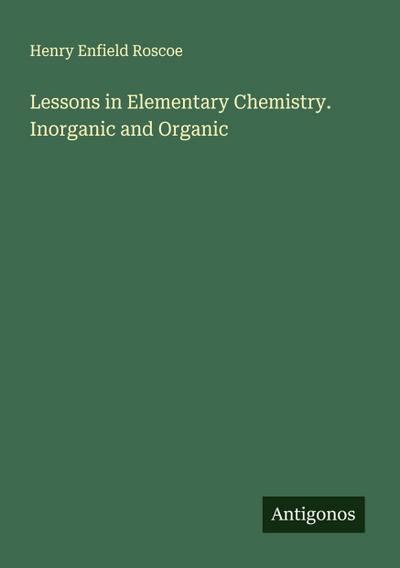 Lessons in Elementary Chemistry. Inorganic and Organic