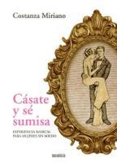 Cásate y sé sumisa : experiencia radical para mujeres sin miedo