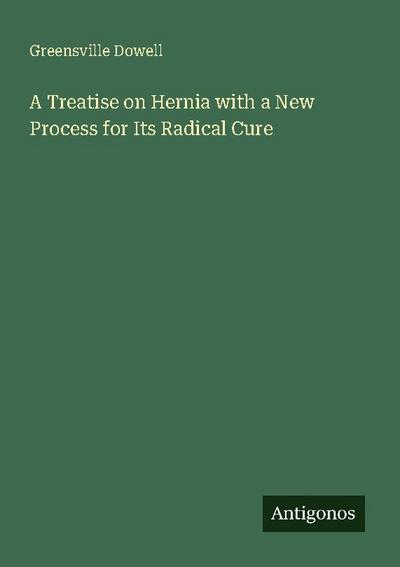 A Treatise on Hernia with a New Process for Its Radical Cure