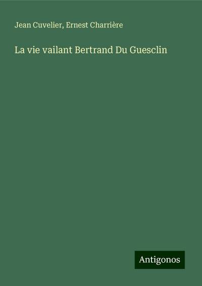 La vie vailant Bertrand Du Guesclin