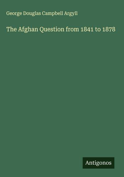 The Afghan Question from 1841 to 1878