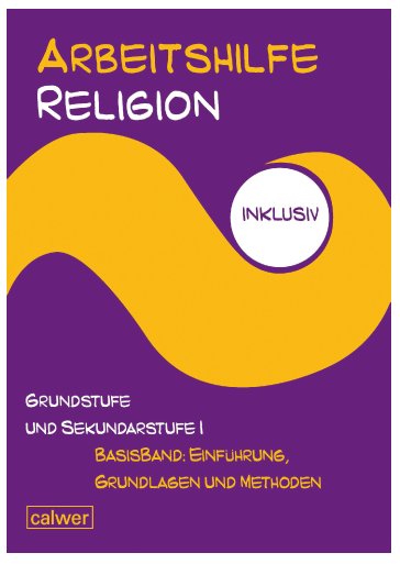 Arbeitshilfe Religion inklusiv Grundstufe und Sekundarstufe I Basisband: Einführung, Grundlagen und