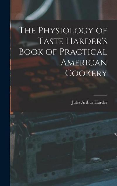 The Physiology of Taste Harder’s Book of Practical American Cookery