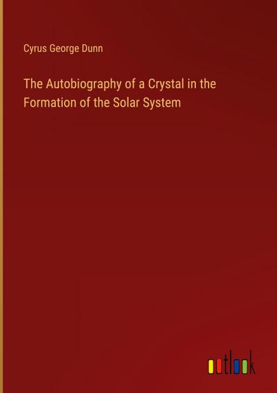 The Autobiography of a Crystal in the Formation of the Solar System