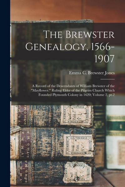 The Brewster Genealogy, 1566-1907; a Record of the Descendants of William Brewster of the "Mayflower." Ruling Elder of the Pilgrim Church Which Founde