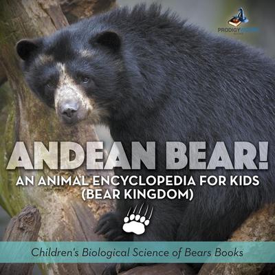 Andean Bear! An Animal Encyclopedia for Kids (Bear Kingdom) - Children’s Biological Science of Bears Books