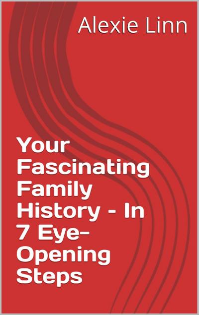 Your Fascinating Family History - In 7 Eye-Opening Steps (Genealogy and Family History, #1)