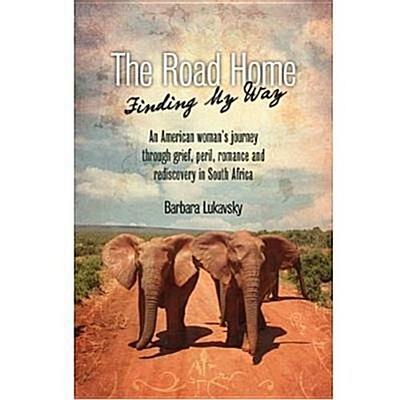 The Road Home: Finding My Way: An American Woman’s Journey Through Grief, Peril, Romance and Rediscovery in South Africa