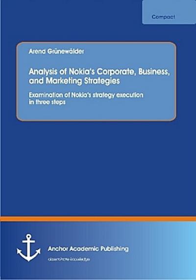 Analysis of Nokia’s Corporate, Business, and Marketing Strategies: Examination of Nokia’s strategy execution in three steps