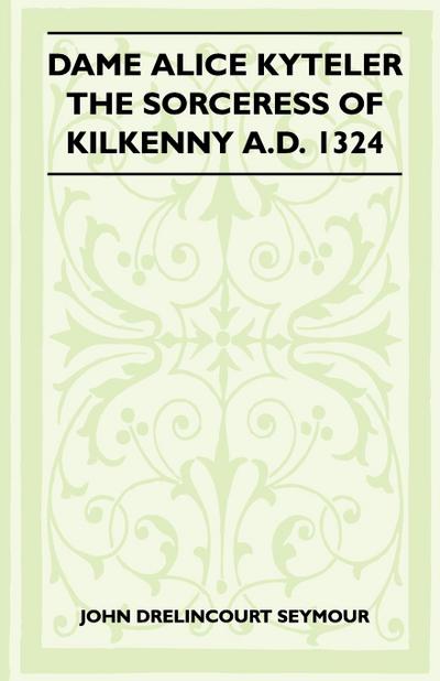 Dame Alice Kyteler the Sorceress of Kilkenny A.D. 1324 (Folklore History Series)