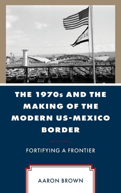 1970s and the Making of the Modern US-Mexico Border