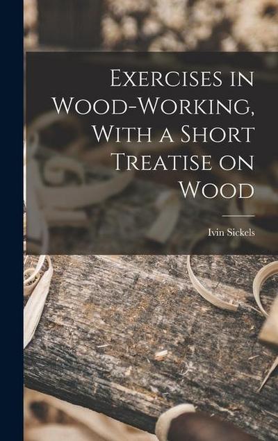 Exercises in Wood-Working, With a Short Treatise on Wood