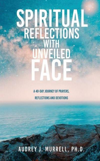 Spiritual Reflections with Unveiled Face: A 40-day journey of prayers, reflections and devotions