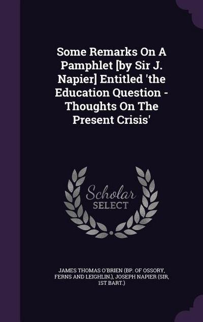 Some Remarks On A Pamphlet [by Sir J. Napier] Entitled ’the Education Question - Thoughts On The Present Crisis’