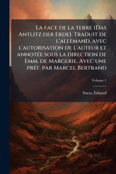La face de la terre (Das Antlitz der Erde). Traduit de l’allemand, avec l’autorisation de l’auteur et annotÃ(c)e sous la direction de Emm. de Margerie. Avec une prÃ(c)f. par Marcel Bertrand