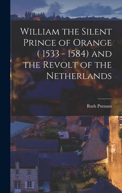 William the Silent Prince of Orange ( 1533 - 1584) and the Revolt of the Netherlands