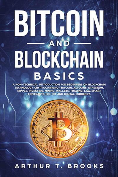 Bitcoin and Blockchain Basics: A non-technical introduction for beginners on Blockchain Technology, Cryptocurrency, Bitcoin, Altcoins, Ethereum, Ripple, Investing, Mining, Wallets & Smart Contracts.