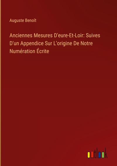 Anciennes Mesures D’eure-Et-Loir: Suives D’un Appendice Sur L’origine De Notre Numération Écrite