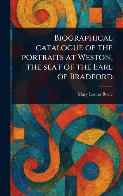 Biographical Catalogue of the Portraits at Weston, the Seat of the Earl of Bradford