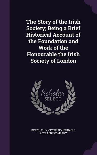 The Story of the Irish Society; Being a Brief Historical Account of the Foundation and Work of the Honourable the Irish Society of London
