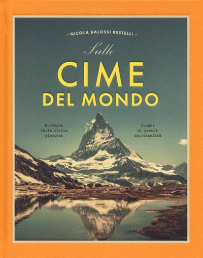 Sulle cime del mondo. Montagne dalla storia gloriosa. Luoghi di grande spiritualità