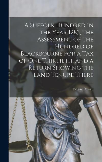 A Suffolk Hundred in the Year 1283, the Assessment of the Hundred of Blackbourne for a tax of one Thirtieth, and a Return Showing the Land Tenure There