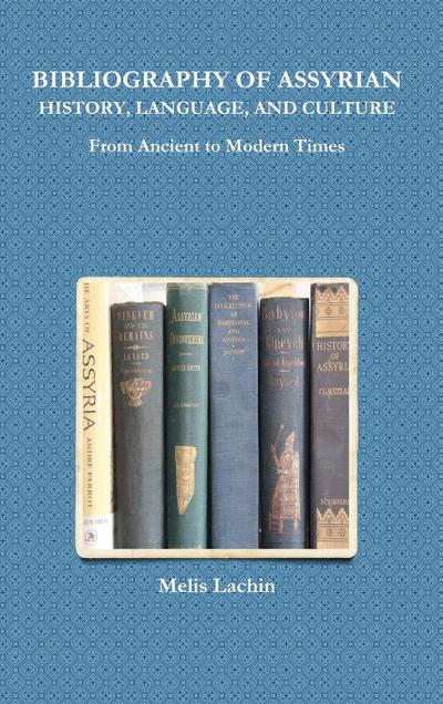 BIBLIOGRAPHY OF ASSYRIAN HISTORY, LANGUAGE, AND CULTURE From Ancient to Modern Times