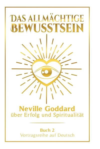 Das allmächtige Bewusstsein: Neville Goddard über Erfolg und Spiritualität - Buch 2 - Vortragsreihe auf Deutsch