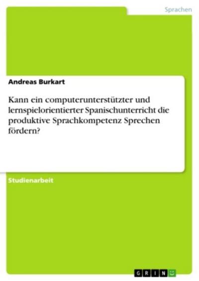 Kann ein computerunterstützter und lernspielorientierter Spanischunterricht die produktive Sprachkompetenz Sprechen fördern?