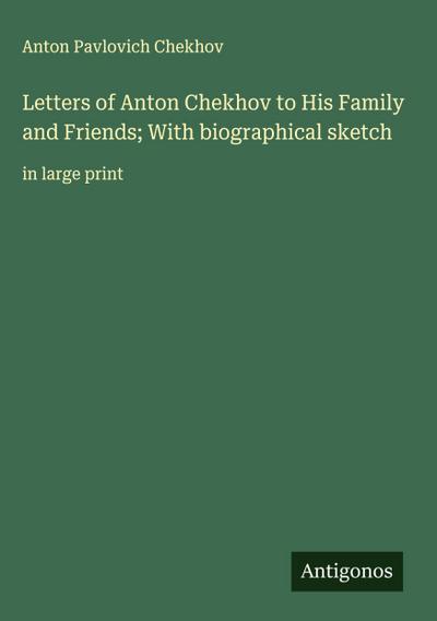 Letters of Anton Chekhov to His Family and Friends; With biographical sketch