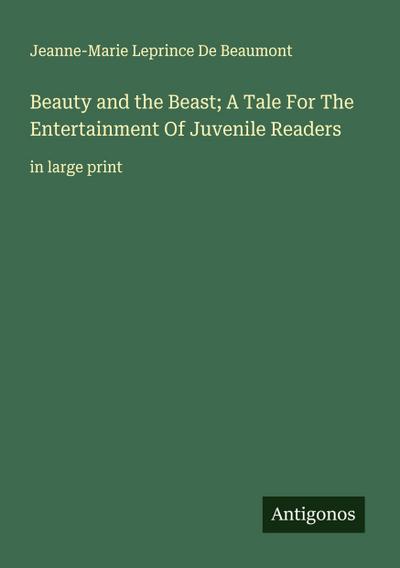 Beauty and the Beast; A Tale For The Entertainment Of Juvenile Readers