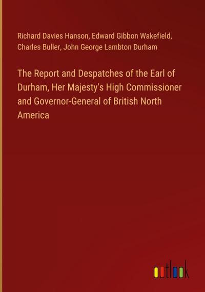 The Report and Despatches of the Earl of Durham, Her Majesty’s High Commissioner and Governor-General of British North America