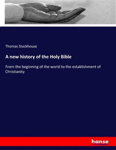 A new history of the Holy Bible: From the beginning of the world to the establishment of Christianity