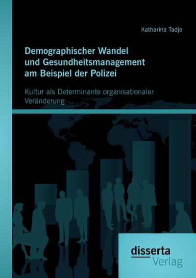 Demographischer Wandel und Gesundheitsmanagement am Beispiel der Polizei: Kultur als Determinante organisationaler Veränderung